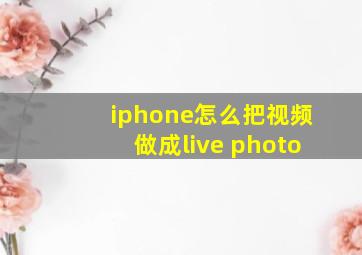 iphone怎么把视频做成live photo